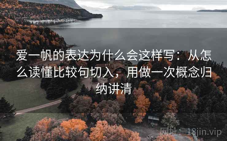 爱一帆的表达为什么会这样写：从怎么读懂比较句切入，用做一次概念归纳讲清