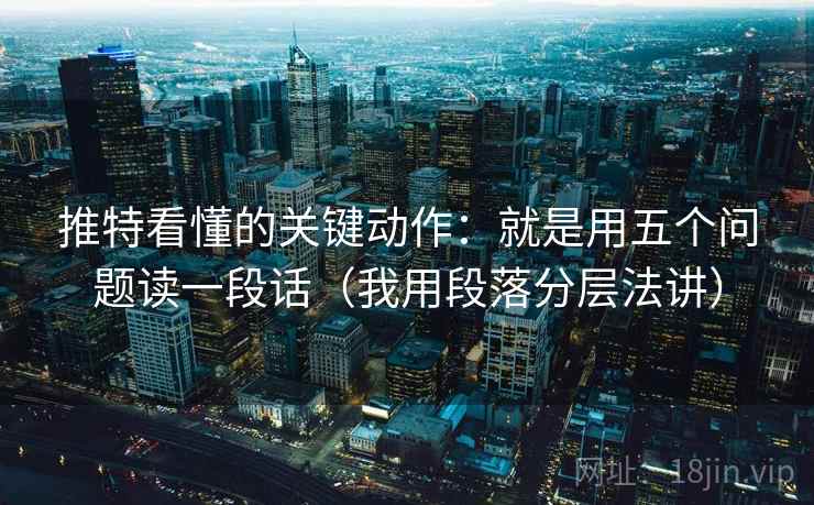 推特看懂的关键动作：就是用五个问题读一段话（我用段落分层法讲）