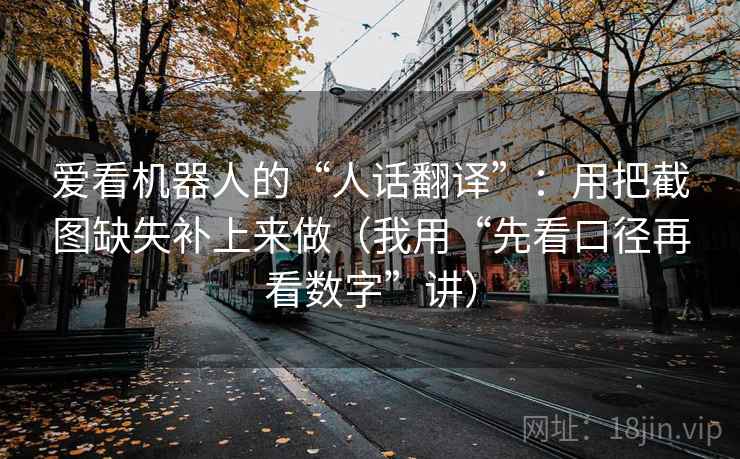 爱看机器人的“人话翻译”：用把截图缺失补上来做（我用“先看口径再看数字”讲）