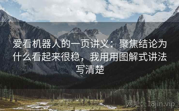 爱看机器人的一页讲义：聚焦结论为什么看起来很稳，我用用图解式讲法写清楚