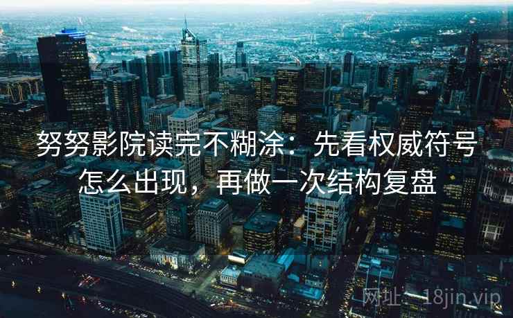 努努影院读完不糊涂：先看权威符号怎么出现，再做一次结构复盘